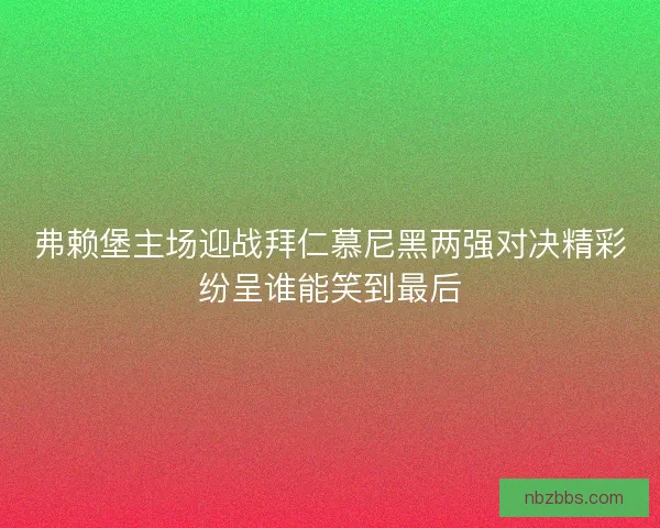 弗赖堡主场迎战拜仁慕尼黑两强对决精彩纷呈谁能笑到最后