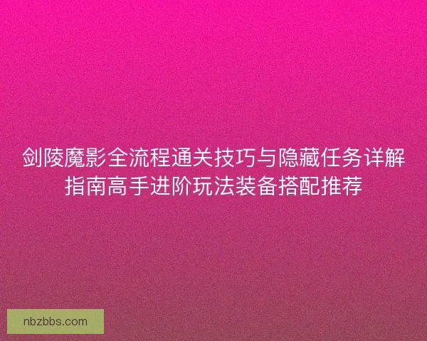 剑陵魔影全流程通关技巧与隐藏任务详解指南高手进阶玩法装备搭配推荐 剑陵魔影全流程通关技巧与隐藏任务详解指南高手进阶玩法装备搭配推荐