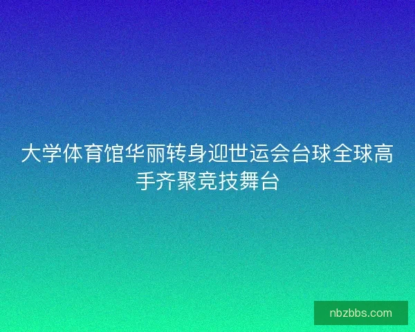 大学体育馆华丽转身迎世运会台球全球高手齐聚竞技舞台 大学体育馆华丽转身迎世运会台球全球高手齐聚竞技舞台