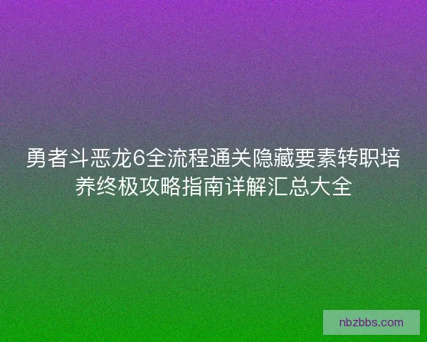 勇者斗恶龙6全流程通关隐藏要素转职培养终极攻略指南详解汇总大全