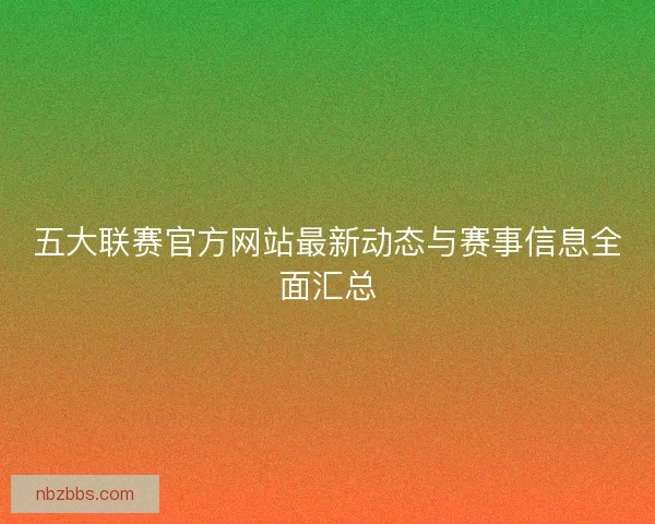 五大联赛官方网站最新动态与赛事信息全面汇总
