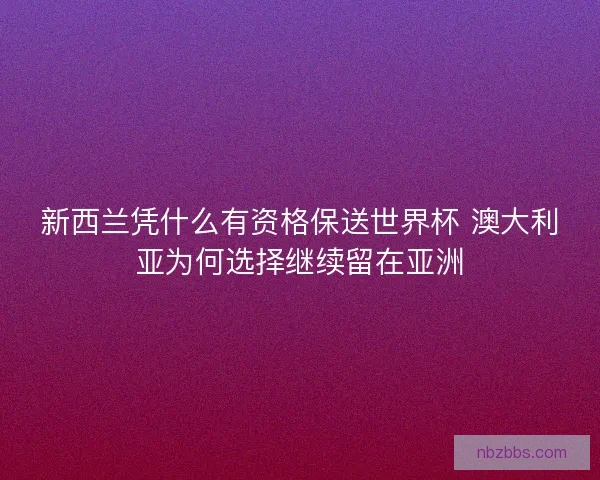 新西兰凭什么有资格保送世界杯 澳大利亚为何选择继续留在亚洲