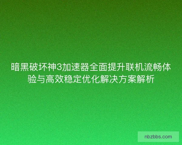 暗黑破坏神3加速器全面提升联机流畅体验与高效稳定优化解决方案解析 暗黑破坏神3加速器全面提升联机流畅体验与高效稳定优化解决方案解析