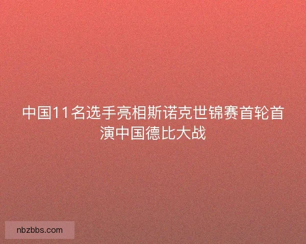 中国11名选手亮相斯诺克世锦赛首轮首演中国德比大战 中国11名选手亮相斯诺克世锦赛首轮首演中国德比大战
