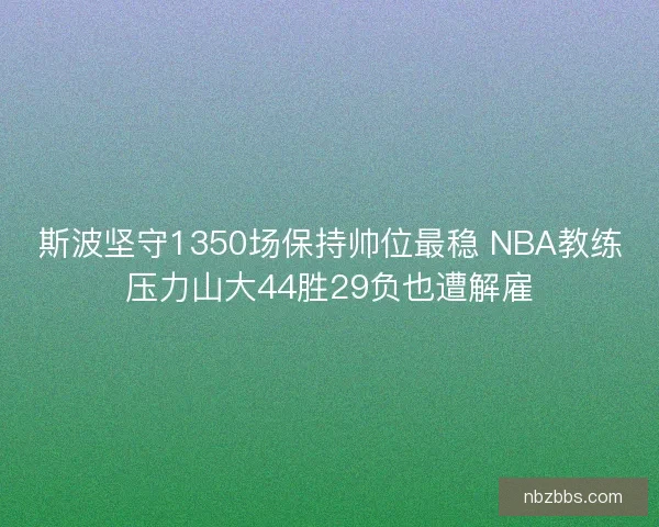 斯波坚守1350场保持帅位最稳 NBA教练压力山大44胜29负也遭解雇